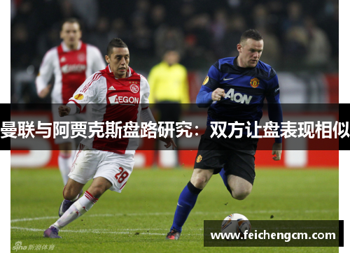曼联与阿贾克斯盘路研究：双方让盘表现相似